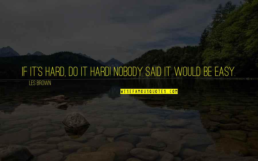 Alrad Quotes By Les Brown: If it's hard, do it hard! Nobody said