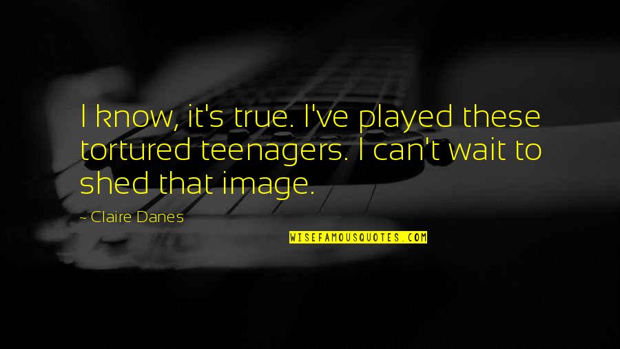 Alraune Monster Quotes By Claire Danes: I know, it's true. I've played these tortured
