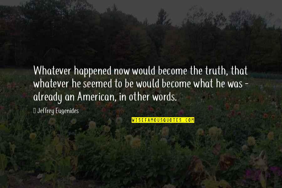 Already An American Quotes By Jeffrey Eugenides: Whatever happened now would become the truth, that