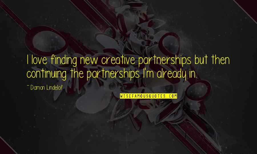 Already In Love Quotes By Damon Lindelof: I love finding new creative partnerships but then Already In Love Quotes By Damon Lindelof: I love finding new creative partnerships but then