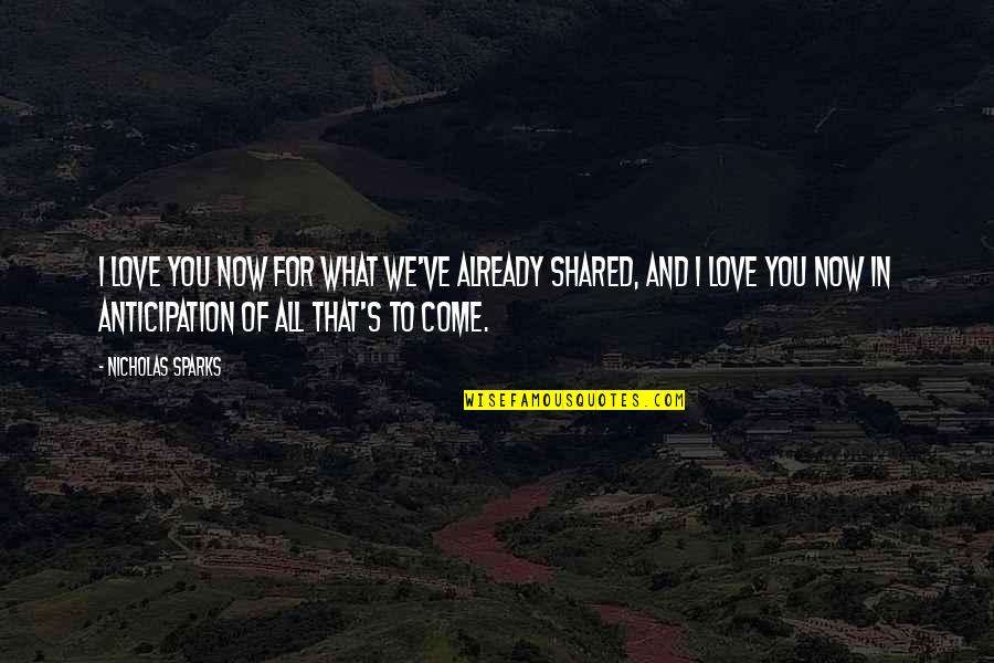 Already In Love Quotes By Nicholas Sparks: I love you now for what we've already Already In Love Quotes By Nicholas Sparks: I love you now for what we've already