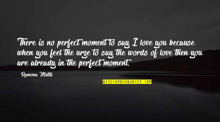 Already In Love Quotes By Ramona Matta: There is no perfect moment to say I Already In Love Quotes By Ramona Matta: There is no perfect moment to say I