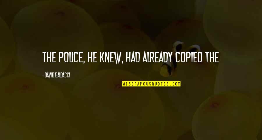 Already Knew Quotes By David Baldacci: The police, he knew, had already copied the Already Knew Quotes By David Baldacci: The police, he knew, had already copied the