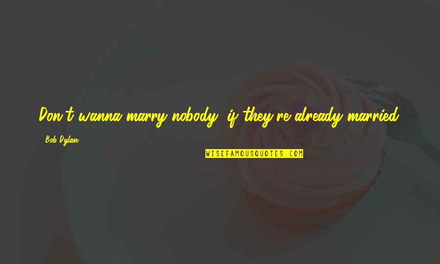 Already Married Quotes By Bob Dylan: Don't wanna marry nobody, if they're already married.