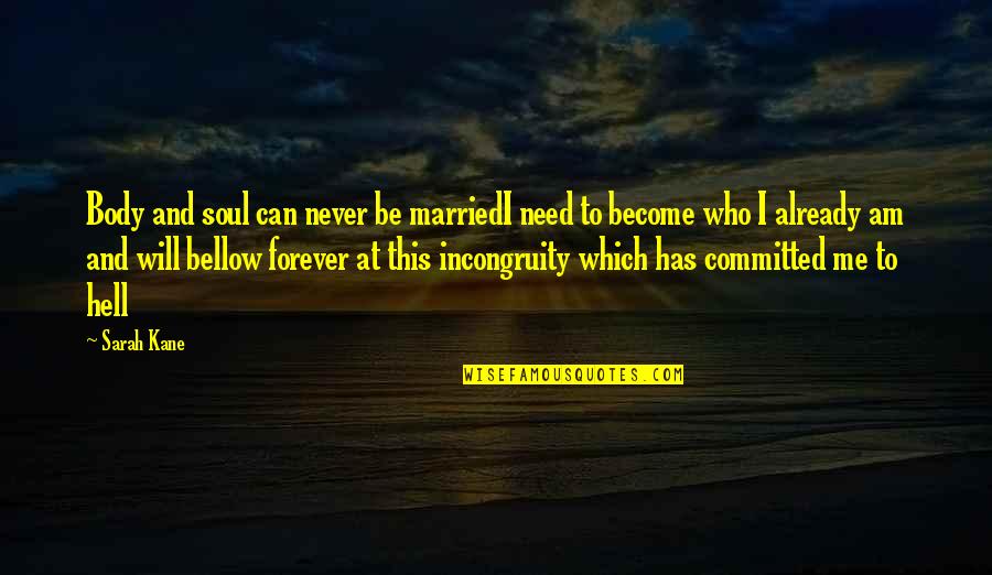 Already Married Quotes By Sarah Kane: Body and soul can never be marriedI need Already Married Quotes By Sarah Kane: Body and soul can never be marriedI need