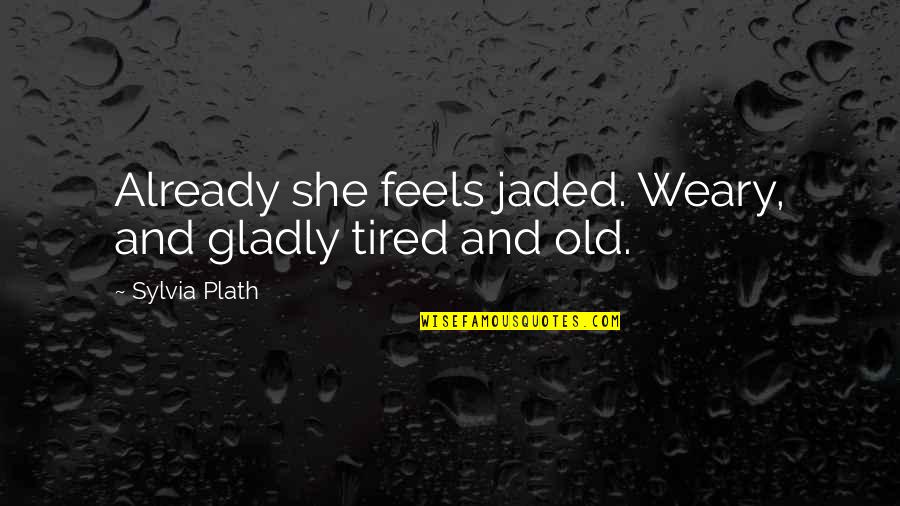 Already Tired Quotes By Sylvia Plath: Already she feels jaded. Weary, and gladly tired