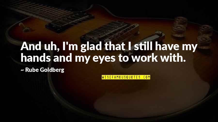 Alrededor Significado Quotes By Rube Goldberg: And uh, I'm glad that I still have