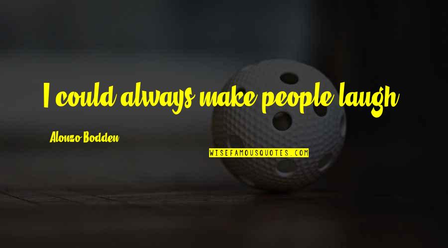 Alrededor Sinonimo Quotes By Alonzo Bodden: I could always make people laugh. Alrededor Sinonimo Quotes By Alonzo Bodden: I could always make people laugh.