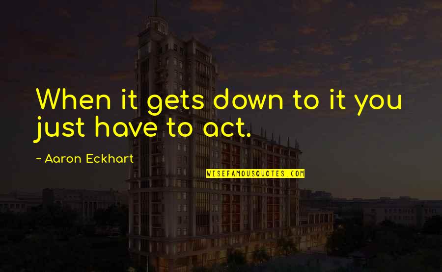Alreldep Quotes By Aaron Eckhart: When it gets down to it you just