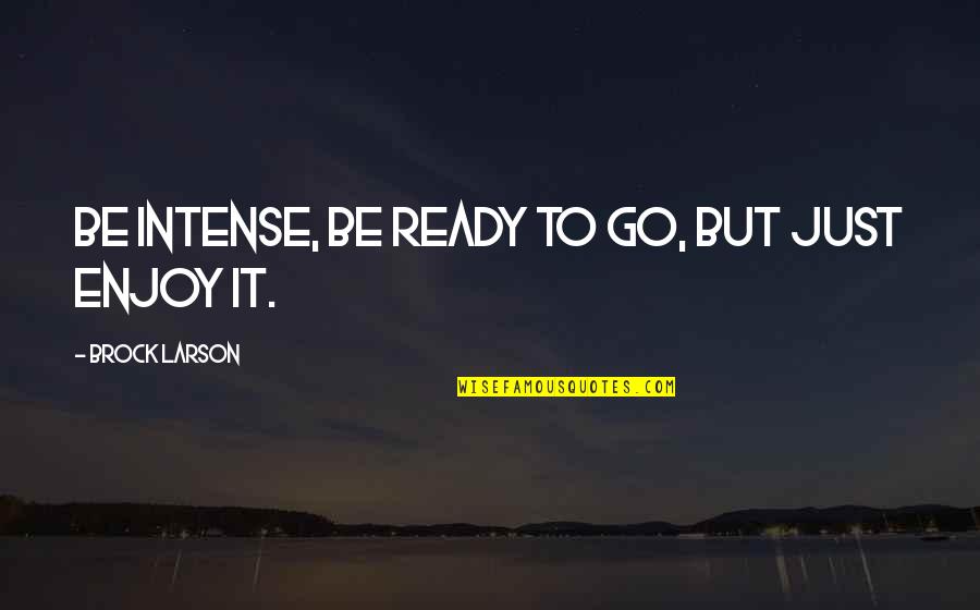 Alric Quotes By Brock Larson: Be intense, be ready to go, but just