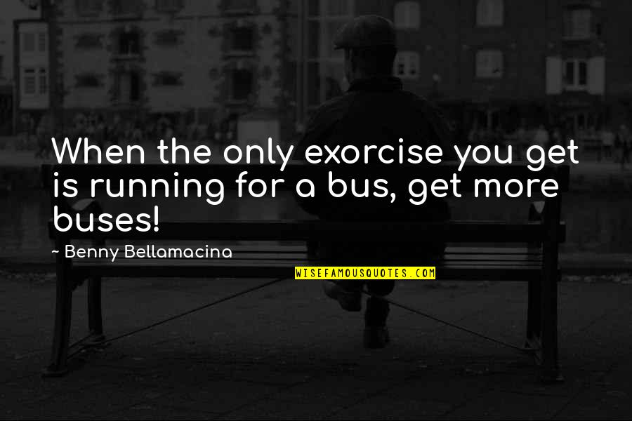 Alrightness Quotes By Benny Bellamacina: When the only exorcise you get is running