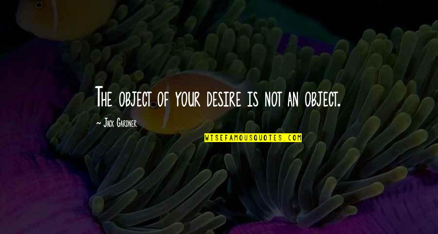 Als Het Nypuszta Quotes By Jack Gardner: The object of your desire is not an Als Het Nypuszta Quotes By Jack Gardner: The object of your desire is not an