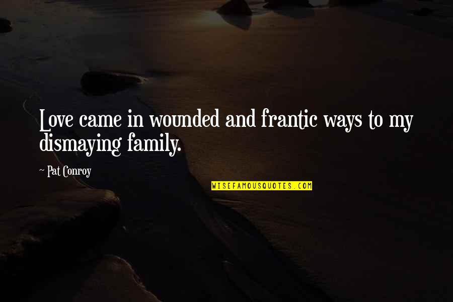 Alsace Quotes By Pat Conroy: Love came in wounded and frantic ways to