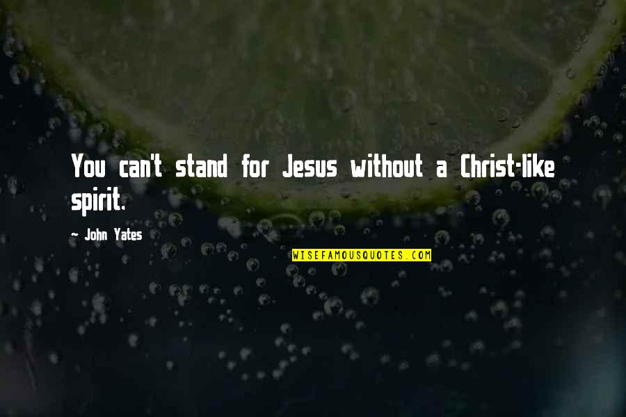 Alsayedgroup Quotes By John Yates: You can't stand for Jesus without a Christ-like
