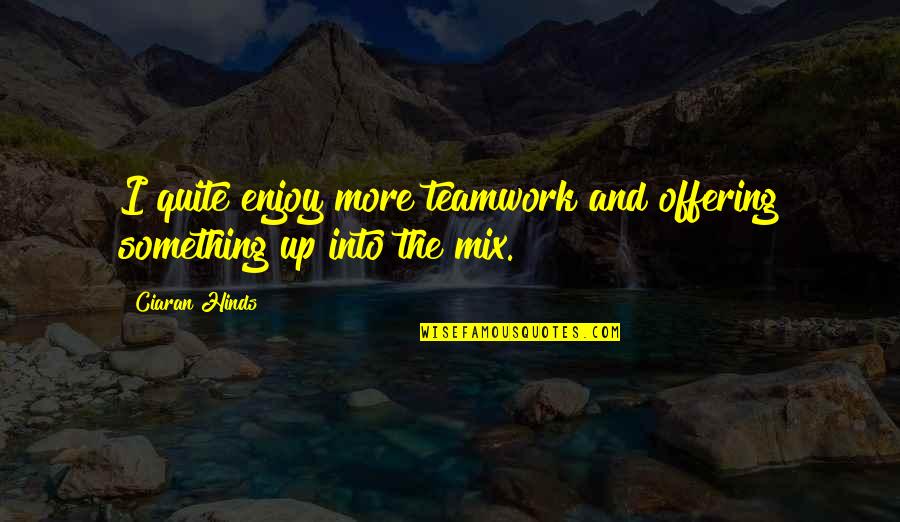 Alse Quotes By Ciaran Hinds: I quite enjoy more teamwork and offering something