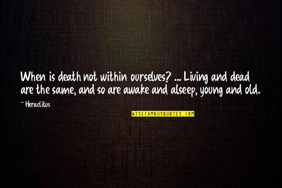 Alseep Quotes By Heraclitus: When is death not within ourselves? ... Living