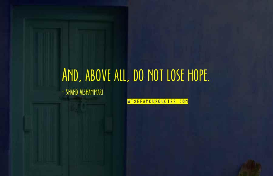 Alshammari Quotes By Shahd Alshammari: And, above all, do not lose hope.