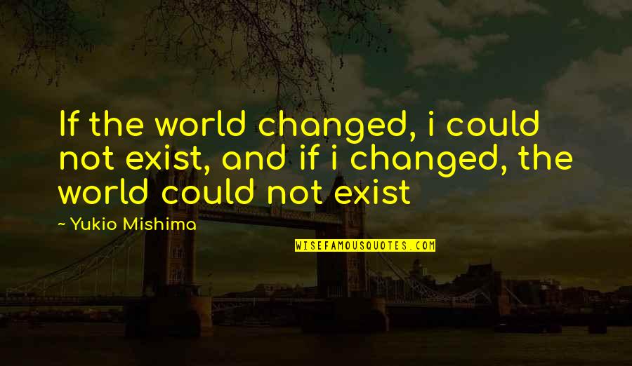 Alsitype Quotes By Yukio Mishima: If the world changed, i could not exist, Alsitype Quotes By Yukio Mishima: If the world changed, i could not exist,