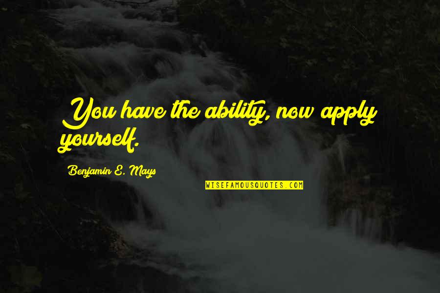 Alsleben Meats Quotes By Benjamin E. Mays: You have the ability, now apply yourself.