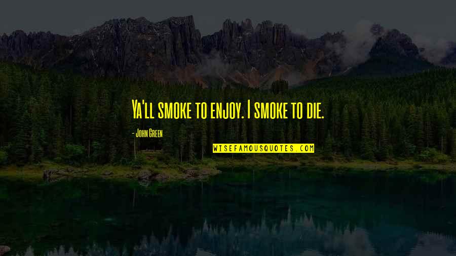 Alsleben Meats Quotes By John Green: Ya'll smoke to enjoy. I smoke to die.