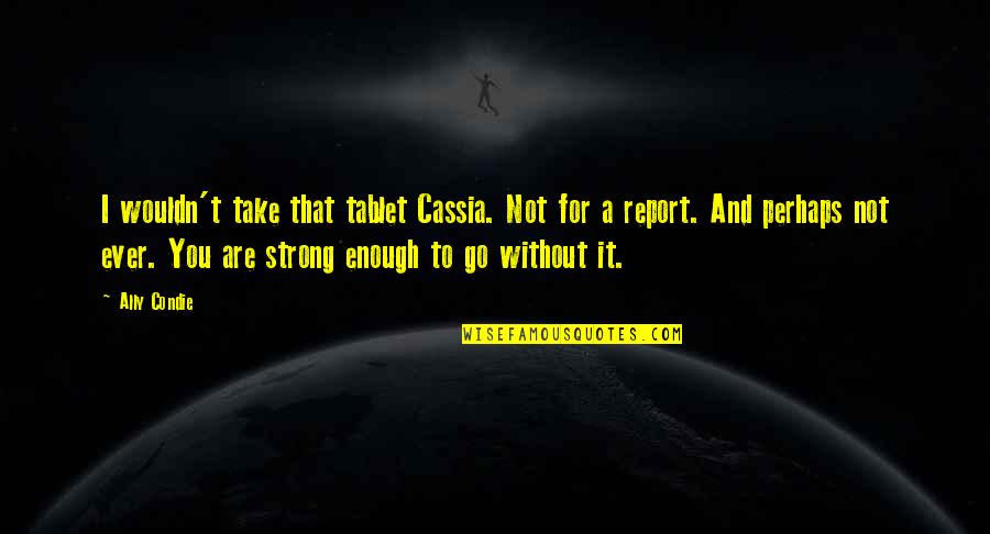 Also And Perhaps Quotes By Ally Condie: I wouldn't take that tablet Cassia. Not for