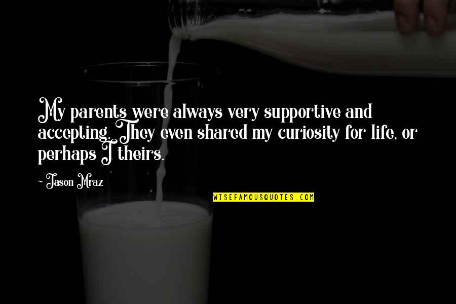 Also And Perhaps Quotes By Jason Mraz: My parents were always very supportive and accepting.