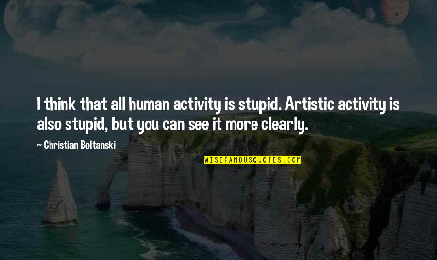 Also Human Quotes By Christian Boltanski: I think that all human activity is stupid. Also Human Quotes By Christian Boltanski: I think that all human activity is stupid.