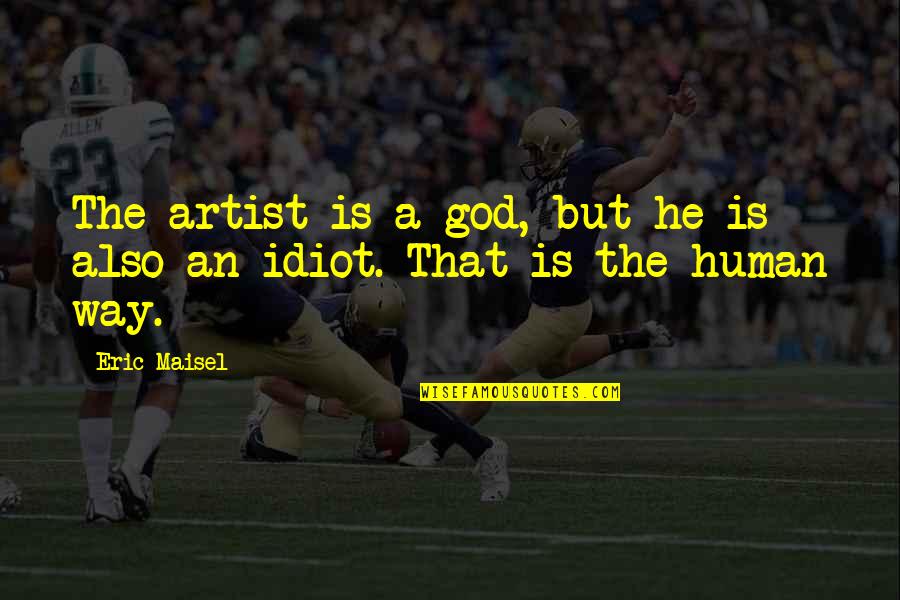 Also Human Quotes By Eric Maisel: The artist is a god, but he is