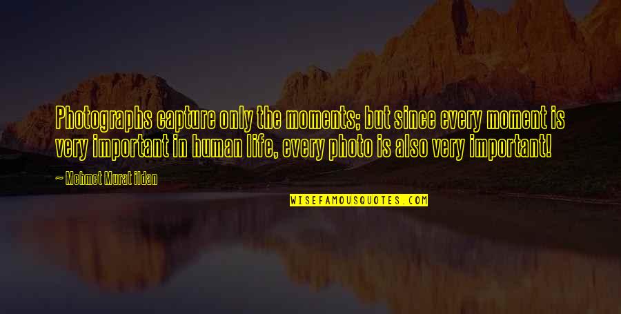 Also Human Quotes By Mehmet Murat Ildan: Photographs capture only the moments; but since every Also Human Quotes By Mehmet Murat Ildan: Photographs capture only the moments; but since every