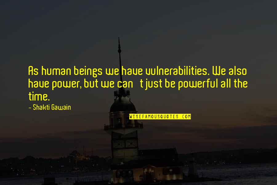 Also Human Quotes By Shakti Gawain: As human beings we have vulnerabilities. We also Also Human Quotes By Shakti Gawain: As human beings we have vulnerabilities. We also