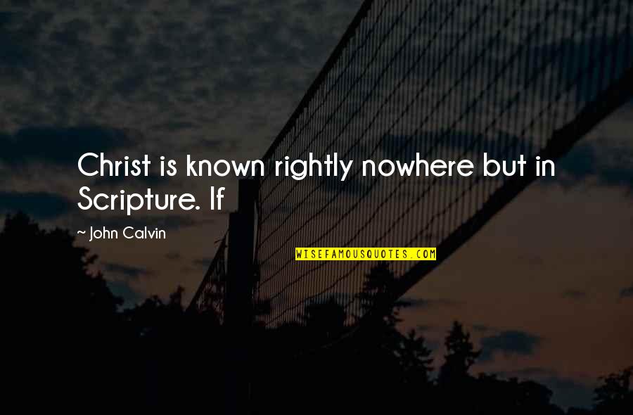 Also Known As Quotes By John Calvin: Christ is known rightly nowhere but in Scripture.