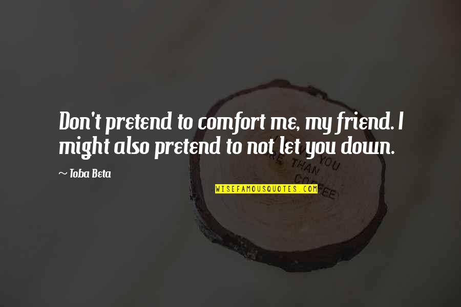 Also Me Quotes By Toba Beta: Don't pretend to comfort me, my friend. I