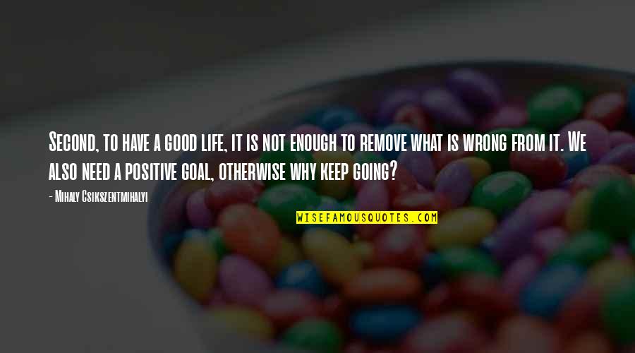 Also Wrong Quotes By Mihaly Csikszentmihalyi: Second, to have a good life, it is Also Wrong Quotes By Mihaly Csikszentmihalyi: Second, to have a good life, it is