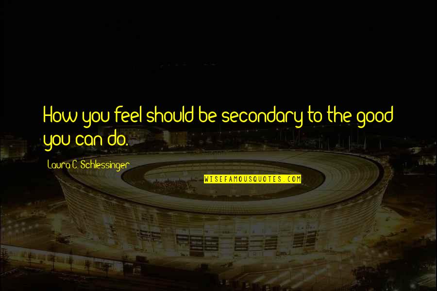 Alsogaray Quotes By Laura C. Schlessinger: How you feel should be secondary to the Alsogaray Quotes By Laura C. Schlessinger: How you feel should be secondary to the