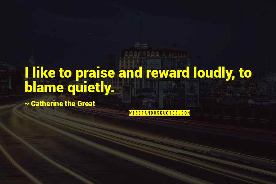 Alsoini Quotes By Catherine The Great: I like to praise and reward loudly, to Alsoini Quotes By Catherine The Great: I like to praise and reward loudly, to