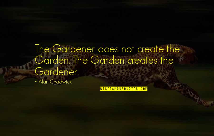 Alspaugh Tree Quotes By Alan Chadwick: The Gardener does not create the Garden. The