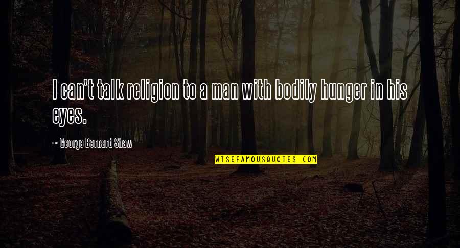 Alspaugh Winston Salem Quotes By George Bernard Shaw: I can't talk religion to a man with Alspaugh Winston Salem Quotes By George Bernard Shaw: I can't talk religion to a man with