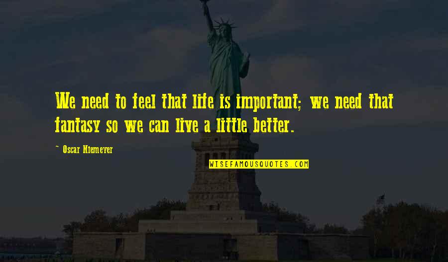 Alsterplus Quotes By Oscar Niemeyer: We need to feel that life is important; Alsterplus Quotes By Oscar Niemeyer: We need to feel that life is important;