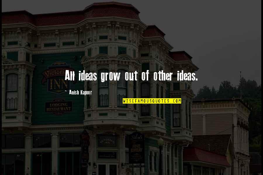 Alstom Alo Cac Quotes By Anish Kapoor: All ideas grow out of other ideas. Alstom Alo Cac Quotes By Anish Kapoor: All ideas grow out of other ideas.