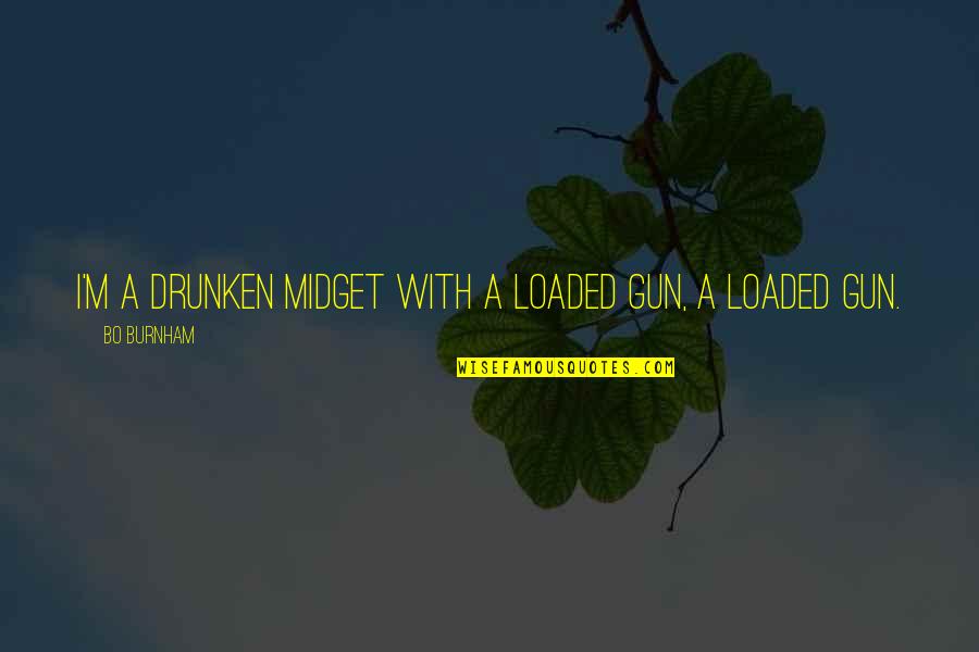 Alstom Alo Cac Quotes By Bo Burnham: I'm a drunken midget with a loaded gun,