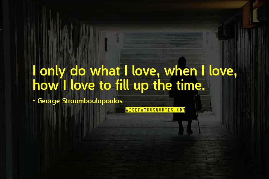 Alstom Alo Cac Quotes By George Stroumboulopoulos: I only do what I love, when I Alstom Alo Cac Quotes By George Stroumboulopoulos: I only do what I love, when I