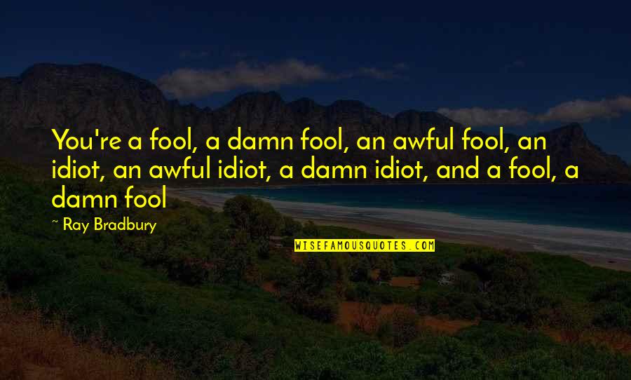 Alstom Alo Cac Quotes By Ray Bradbury: You're a fool, a damn fool, an awful Alstom Alo Cac Quotes By Ray Bradbury: You're a fool, a damn fool, an awful