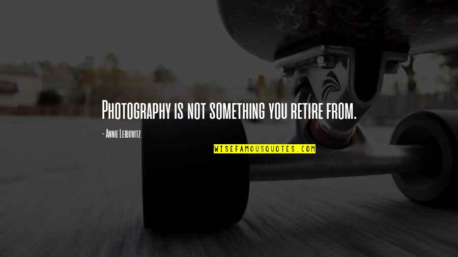 Alston Chase Quotes By Annie Leibovitz: Photography is not something you retire from.