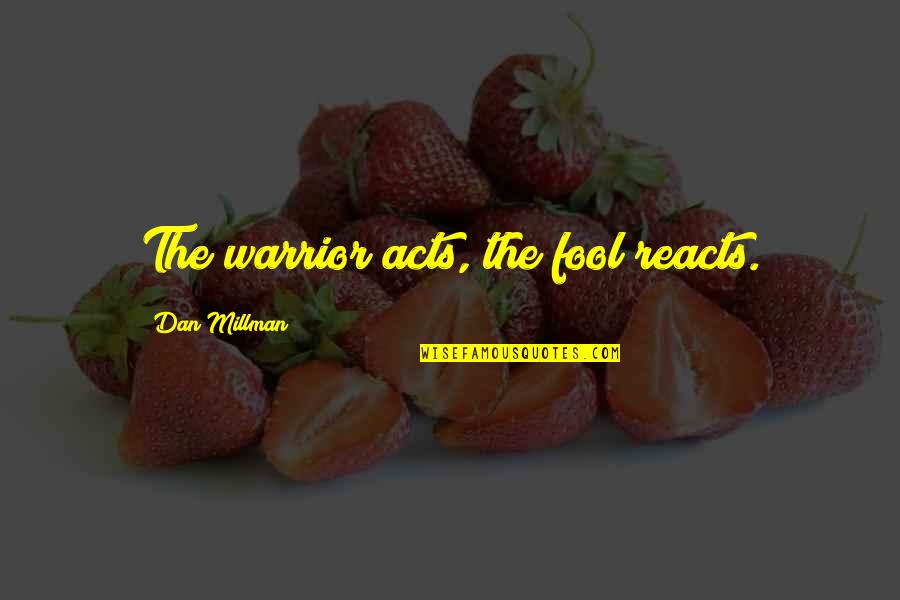 Alston Chase Quotes By Dan Millman: The warrior acts, the fool reacts.