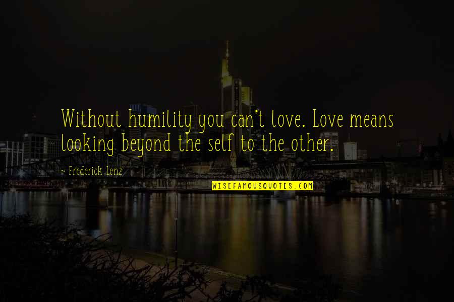 Alston Chase Quotes By Frederick Lenz: Without humility you can't love. Love means looking