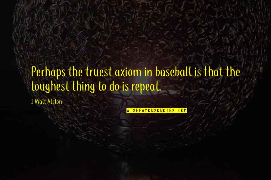 Alston Quotes By Walt Alston: Perhaps the truest axiom in baseball is that