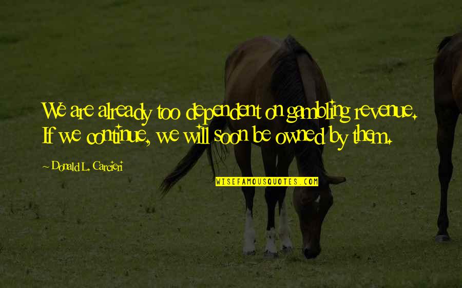 Alstor Quotes By Donald L. Carcieri: We are already too dependent on gambling revenue.