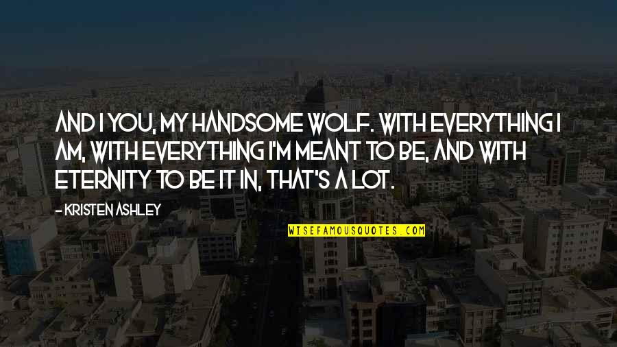 Alstor Quotes By Kristen Ashley: And I you, my handsome wolf. With everything