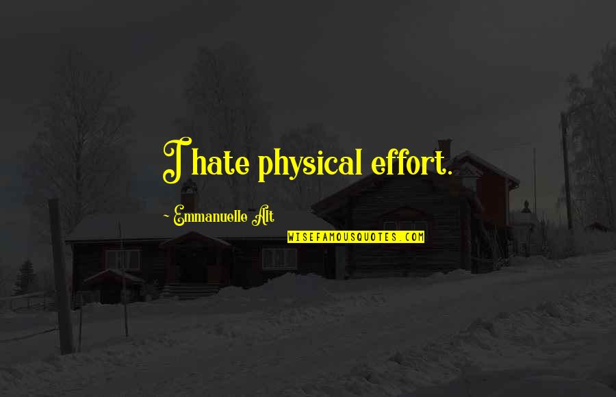 Alt Quotes By Emmanuelle Alt: I hate physical effort. Alt Quotes By Emmanuelle Alt: I hate physical effort.