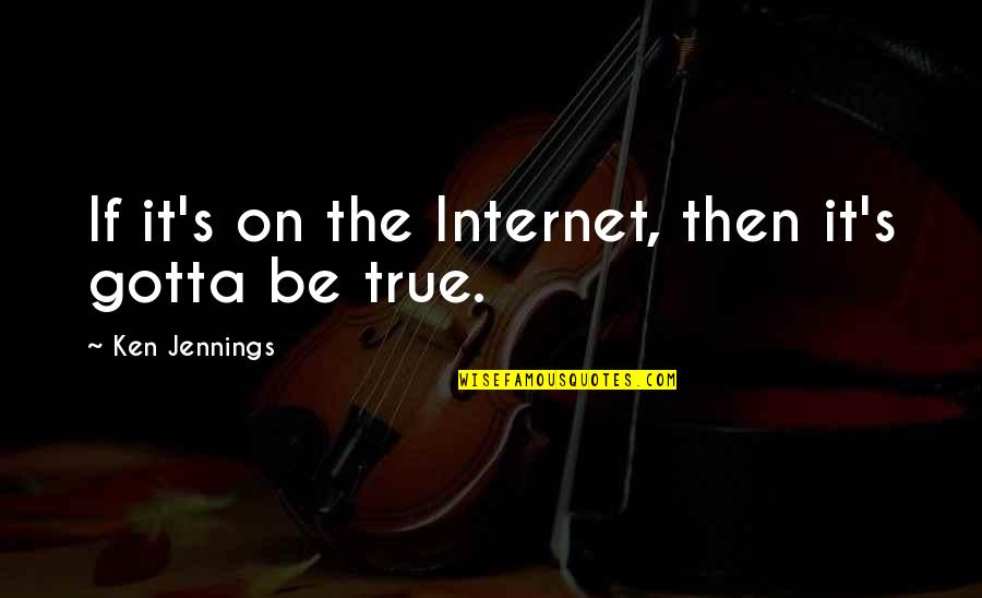 Alt Song Quotes By Ken Jennings: If it's on the Internet, then it's gotta Alt Song Quotes By Ken Jennings: If it's on the Internet, then it's gotta